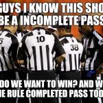 Nfl ref | OK GUYS I KNOW THIS SHOULD BE A INCOMPLETE PASS; WHO DO WE WANT TO WIN? AND WHAT'S THE RULE COMPLETED PASS TODAY | image tagged in nfl ref | made w/ Imgflip meme maker