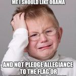 First World Problems Kid | ALL OF MY TEACHERS ARE TELLING ME I SHOULD LIKE OBAMA; AND NOT PLEDGE ALLEGIANCE TO THE FLAG OR TALK TO GOD IN SCHOOL | image tagged in first world problems kid,politics,political,memes | made w/ Imgflip meme maker