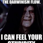 Emperor Palpatine | GOOD, GOOD, LET THE DARWINISM FLOW. I CAN FEEL YOUR STUPIDITY. | image tagged in emperor palpatine | made w/ Imgflip meme maker
