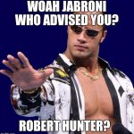 The Rock | WOAH JABRONI WHO ADVISED YOU? ROBERT HUNTER? | image tagged in the rock | made w/ Imgflip meme maker