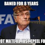 sepp blatter 2 | BANED FOR 8 YEARS; U WOT MATE ILL JUST EPEEL FOR IT | image tagged in sepp blatter 2,scumbag | made w/ Imgflip meme maker