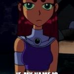 Upset Starfire | IF  MY NAME IS STARFIRE WHY DO I NOT HAVE FIRE POWERS | image tagged in upset starfire | made w/ Imgflip meme maker
