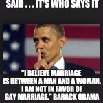 Obama Shhh | IT DOESN'T MATTER WHAT'S SAID . . . IT'S WHO SAYS IT; "I BELIEVE MARRIAGE IS BETWEEN A MAN AND A WOMAN. I AM NOT IN FAVOR OF GAY MARRIAGE." BARACK OBAMA; NO OUTRAGE | image tagged in obama shhh | made w/ Imgflip meme maker