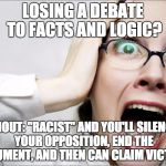 Horrified Liberal | LOSING A DEBATE TO FACTS AND LOGIC? SHOUT: "RACIST" AND YOU'LL SILENCE YOUR OPPOSITION, END THE ARGUMENT, AND THEN CAN CLAIM VICTORY. | image tagged in horrified liberal | made w/ Imgflip meme maker