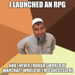 Successful arab guy | I LAUNCHED AN RPG; AND I NEVER THOUGHT WORLD OF WARCRAFT WOULD BE THIS SUCCESSFUL | image tagged in successful arab guy | made w/ Imgflip meme maker