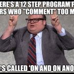 When you get THAT message | THERE'S A 12 STEP PROGRAM FOR USERS WHO "COMMENT" TOO MUCH; IT'S CALLED 'ON AND ON ANON' | image tagged in politically correct,comments,imgflip | made w/ Imgflip meme maker