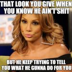 Tamar Braxton  | THAT LOOK YOU GIVE WHEN YOU KNOW HE AIN'T SHIT; BUT HE KEEP TRYING TO TELL YOU WHAT HE GUNNA DO FOR YOU | image tagged in tamar braxton,memes | made w/ Imgflip meme maker