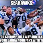 Carolina Panthers | SEAHAWKS; YOU GO HOME THAT WAY AND TAKE YOUR BANDWAGON FANS WITH YA | image tagged in carolina panthers | made w/ Imgflip meme maker