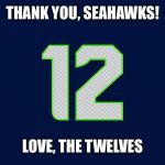 seahawks | THANK YOU, SEAHAWKS! LOVE, THE TWELVES | image tagged in seahawks | made w/ Imgflip meme maker