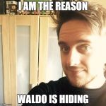 Run Waldo run! | I AM THE REASON; WALDO IS HIDING | image tagged in chris wilson,memes | made w/ Imgflip meme maker