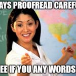 teacher | ALWAYS PROOFREAD CAREFULLY; TO SEE IF YOU ANY WORDS OUT | image tagged in teacher | made w/ Imgflip meme maker