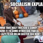 Obama halloween | SOCIALISM EXPLAINED; I'M GONNA TAKE HALF THIS KID'S CANDY AND GIVE IT TO SOME OTHER KID THAT WAS TOO LAZY TO GO ON AN EASTER EGG HUNT | image tagged in obama halloween | made w/ Imgflip meme maker