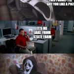 Well, killers like to save on car insurance too you know | WHO IS THIS? WHY ARE YOU CALLING THIS PHONE? I'LL GUT YOU LIKE A PIG! IT'S ME JAKE, FROM STATE FARM; JAKE! HEY BUDDY HOW YA DOIN? | image tagged in jake from state farm calls killer | made w/ Imgflip meme maker
