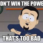 Didn't win the powerball?  | YOU DIDN'T WIN THE POWERBALL; THAT'S TOO BAD | image tagged in south park nipples | made w/ Imgflip meme maker