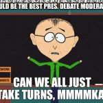 South Park | WOULD BE THE BEST PRES. DEBATE MODERATOR; CAN WE ALL JUST TAKE TURNS, MMMMKAY | image tagged in south park | made w/ Imgflip meme maker