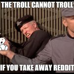 The X cannot X | THE TROLL CANNOT TROLL; IF YOU TAKE AWAY REDDIT | image tagged in the x cannot x,memes | made w/ Imgflip meme maker