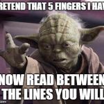 Yoda Stop | PRETEND THAT 5 FINGERS I HAVE; NOW READ BETWEEN THE LINES YOU WILL | image tagged in yoda stop | made w/ Imgflip meme maker