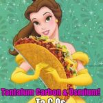 Taco Belle | Love you more than; Tantalum Carbon & Osmium! Ta C Os | image tagged in taco belle | made w/ Imgflip meme maker