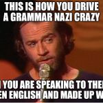 crazy grammar Nazis | THIS IS HOW YOU DRIVE A GRAMMAR NAZI CRAZY; WHEN YOU ARE SPEAKING TO THEM USE BROKEN ENGLISH AND MADE UP WORDS | image tagged in george carlin | made w/ Imgflip meme maker