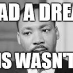 Martin Luther king | I HAD A DREAM THIS WASN'T IT. | image tagged in martin luther king | made w/ Imgflip meme maker