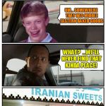 Bad Luck Brian Disaster Taxi runs into Iranian Sweet store | WHERE DID YOU WANT TO GO? UM... SOMEWHERE THAT HAS MIDDLE EASTERN BAKED GOODS WHAT?  ...WE'LL NEVER FIND THAT KINDA PLACE! "WHAT DO YOU KNOW | image tagged in bad luck brian disaster taxi runs into iranian sweet store | made w/ Imgflip meme maker