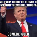 mexican trump | REPLACE EVERY GROUP OR PERSON TRUMP MOCKS WITH THE WORDS "BLUE PANTS"; COMEDY.  GOLD. | image tagged in mexican trump | made w/ Imgflip meme maker
