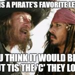 Barbosa And Sparrow | WHAT IS A PIRATE'S FAVORITE LETTER? YOU THINK IT WOULD BE 'R' BUT TIS THE 'C' THEY LOVE. | image tagged in memes,barbosa and sparrow | made w/ Imgflip meme maker