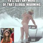 Attention Al Gore and the liberal carbon tax crowd.  Canada wants to know... | YA'LL GOT ANYMORE OF THAT GLOBAL WARMING; THAT WOULD BE GREAT EH? | image tagged in snow blower man,al gore,canada | made w/ Imgflip meme maker