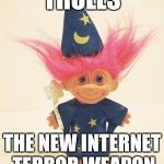 Trolls | TROLLS; THE NEW INTERNET TERROR WEAPON | image tagged in troll doll wizard,too funny,terrorism | made w/ Imgflip meme maker