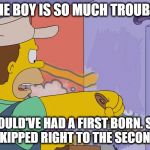 Homer Painting (bart in trouble, no first born, skipped to secon | THE BOY IS SO MUCH TROUBLE; NEVER SHOULD'VE HAD A FIRST BORN.
SHOULD'VE SKIPPED RIGHT TO THE SECOND | image tagged in homer painting (bart in trouble no first born skipped to secon | made w/ Imgflip meme maker