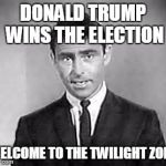 Rod Serling | DONALD TRUMP WINS THE ELECTION; WELCOME TO THE TWILIGHT ZONE | image tagged in rod serling | made w/ Imgflip meme maker