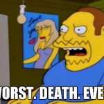 comic book guy | WORST. DEATH. EVER. | image tagged in comic book guy | made w/ Imgflip meme maker