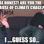 Be Honest Brendan | BE HONEST! ARE YOU THE CAUSE OF CLIMATE CHAGE? I ....GUESS SO... | image tagged in be honest brendan | made w/ Imgflip meme maker