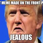 To all imgflippers who got their first meme to the front page. | FIRST MEME MADE ON THE FRONT PAGE? JEALOUS | image tagged in donald trump crying | made w/ Imgflip meme maker