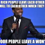 What Poor People Leave Behind | RICH PEOPLE LEAVE EACH OTHER A WILL TO EACH OTHER WHEN THEY DIE; POOR PEOPLE LEAVE A WON'T | image tagged in chris_rock | made w/ Imgflip meme maker