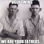 There are no words  | UGLY TWINS; WE ARE YOUR FATHERS ... | image tagged in ugly twins,memes,inbred | made w/ Imgflip meme maker