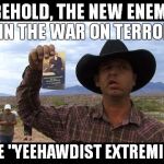 The New Enemy In The War On Terror - The Yeehawdist Extremist | BEHOLD, THE NEW ENEMY IN THE WAR ON TERROR; THE "YEEHAWDIST EXTREMIST" | image tagged in memes,ryan bundy,clive,bundy ranch,terrorist | made w/ Imgflip meme maker