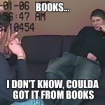 Brendan Dassey | BOOKS... I DON'T KNOW, COULDA GOT IT FROM BOOKS | image tagged in brendan dassey | made w/ Imgflip meme maker