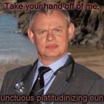 Doc Martin | Take your hand off of me, you unctuous platitudinizing eunuch. | image tagged in doc martin | made w/ Imgflip meme maker