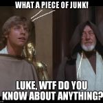 Do you even smuggle bra? | WHAT A PIECE OF JUNK! LUKE, WTF DO YOU KNOW ABOUT ANYTHING? | image tagged in star wars obi luke do you even falcon bra,disney killed star wars,star wars kills disney,the farce awakens,tfa is unoriginal,han | made w/ Imgflip meme maker