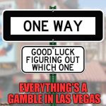 If you're like me... I'm always wrong on 50/50 chances. | EVERYTHING'S A GAMBLE IN LAS VEGAS | image tagged in funny sign,funny street signs,memes,funny | made w/ Imgflip meme maker
