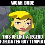 High Link | WOAH, DUDE; THIS IS, LIKE, A LEGEND OF ZELDA TEN GUY TEMPLATE! | image tagged in high link | made w/ Imgflip meme maker