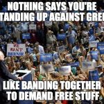 Bernie Sanders crowd | NOTHING SAYS YOU'RE STANDING UP AGAINST GREED; LIKE BANDING TOGETHER TO DEMAND FREE STUFF | image tagged in bernie sanders crowd | made w/ Imgflip meme maker