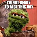 oscar | I'M NOT READY TO FACE THIS DAY | image tagged in oscar | made w/ Imgflip meme maker