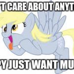 derpy want muffin | I DON'T CARE ABOUT ANYTHING! DERPY JUST WANT MUFFIN! | image tagged in derpy want muffin,memes,funny | made w/ Imgflip meme maker