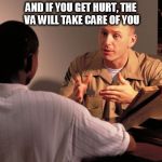 usmc recruiter | AND IF YOU GET HURT, THE VA WILL TAKE CARE OF YOU | image tagged in usmc recruiter | made w/ Imgflip meme maker