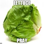 Lettuce Get Some Head | LETTUCE; PRAY | image tagged in lettuce get some head | made w/ Imgflip meme maker