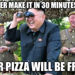 kim jong un - movie buff | HE'LL NEVER MAKE IT IN 30 MINUTES OR LESS; OUR PIZZA WILL BE FREE! | image tagged in kim jong un - movie buff | made w/ Imgflip meme maker