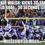 Blair Walsh | BLAIR WALSH: KICKS 30-YARD FIELD GOAL... 30 SECONDS LEFT... MISSES BY 30 MILES... | image tagged in blair walsh | made w/ Imgflip meme maker