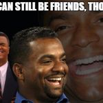Carlton Banks Laughing | "WE CAN STILL BE FRIENDS, THOUGH" | image tagged in carlton banks laughing,memes,ex,exboyfriend,exgirlfriend | made w/ Imgflip meme maker